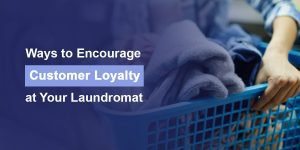 Ways to Encourage Customer Loyalty at Your Laundromat
