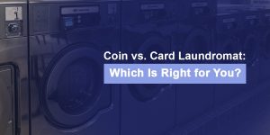 Coin vs. Card Laundromat: Which is Right for You?